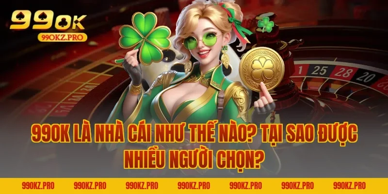 99OK Là Nhà Cái Như Thế Nào? Tại Sao Được Nhiều Người Chọn?