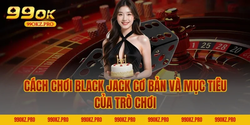 cách chơi Black Jack cơ bản và mục tiêu của trò chơi