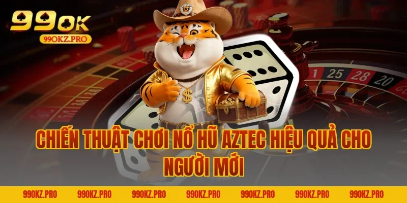 Chiến Thuật Chơi Nổ Hũ Aztec Hiệu Quả Cho Người Mới