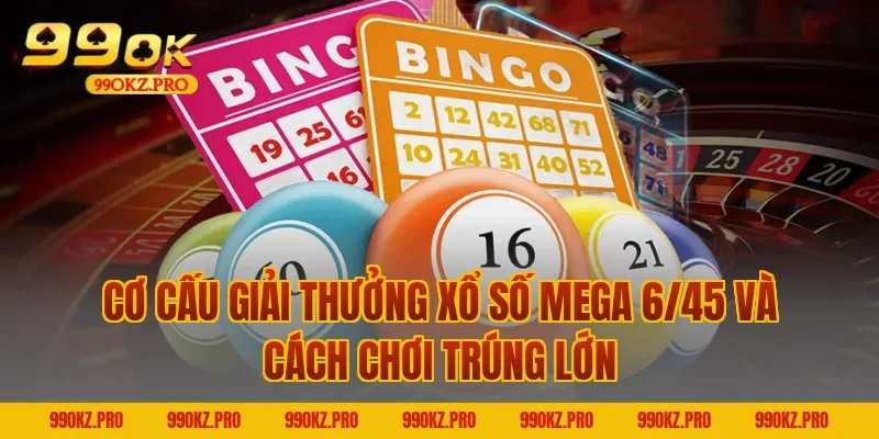 Cơ cấu giải thưởng Xổ số Mega 6/45 và cách chơi trúng lớn