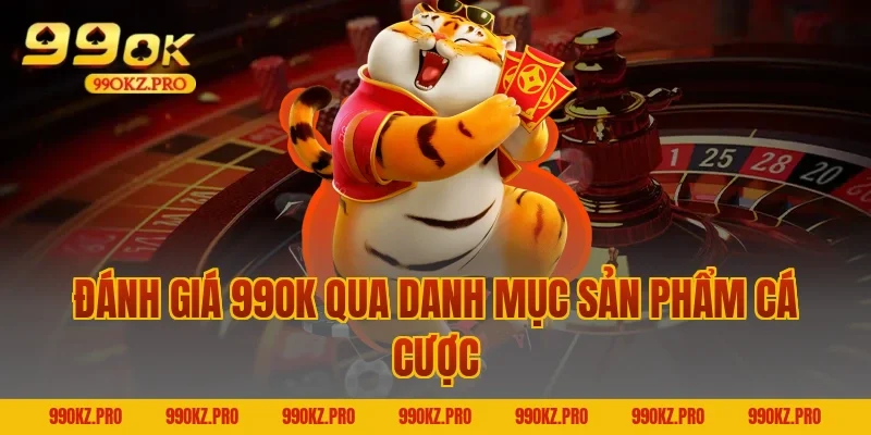 Đánh Giá 99OK Qua Danh Mục Sản Phẩm Cá Cược