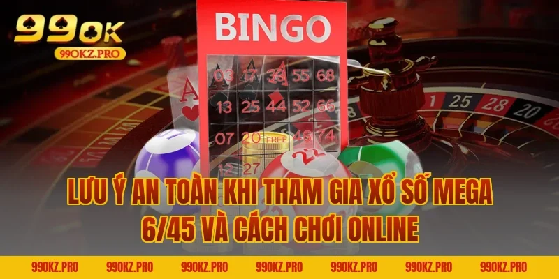 Lưu ý an toàn khi tham gia Xổ số Mega 6/45 và cách chơi online