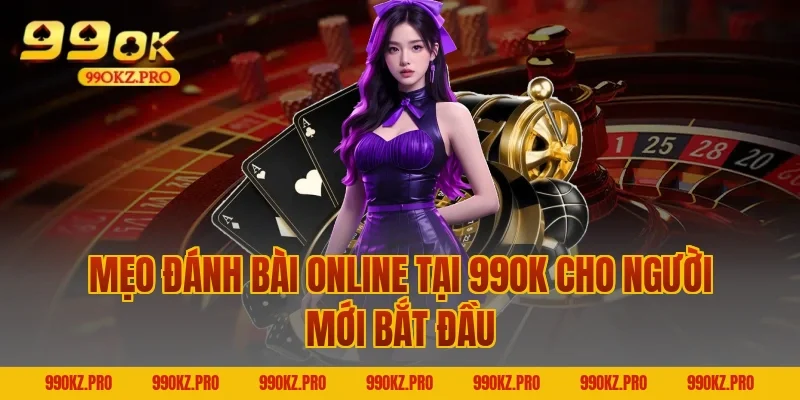 Mẹo đánh bài online tại 99OK cho người mới bắt đầu