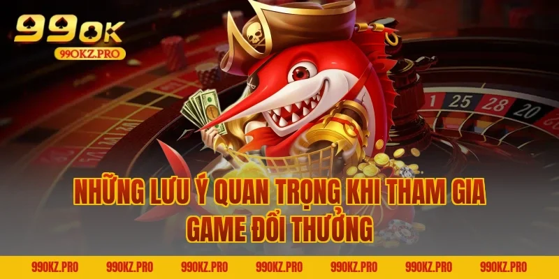 Những Lưu Ý Quan Trọng Khi Tham Gia Game Đổi Thưởng