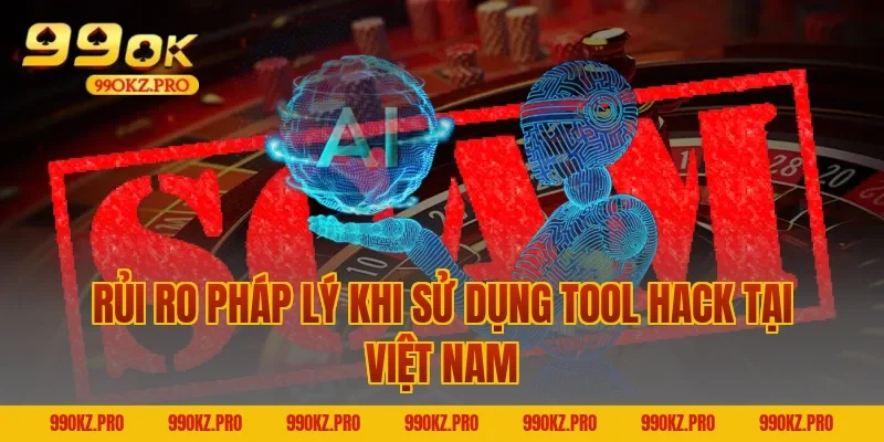 Rủi Ro Pháp Lý Khi Sử Dụng Tool Hack Tại Việt Nam