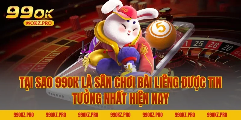 Tại Sao 99OK Là Sân Chơi Bài Liêng Được Tin Tưởng Nhất Hiện Nay