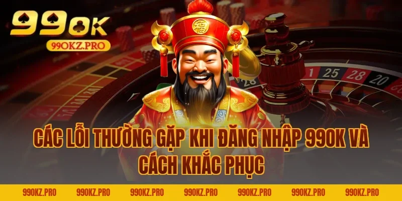 Các Lỗi Thường Gặp Khi Đăng Nhập 99OK Và Cách Khắc Phục