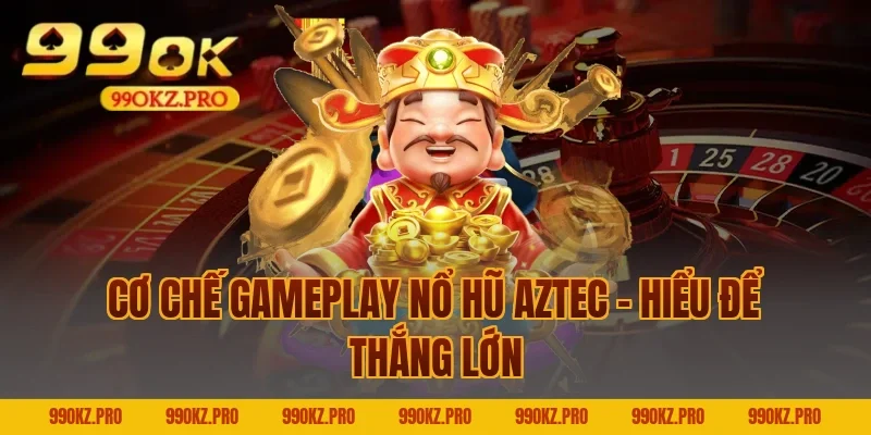 Cơ Chế Gameplay Nổ Hũ Aztec – Hiểu Để Thắng Lớn