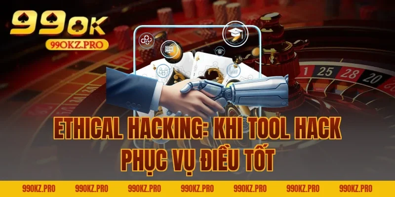 Ethical Hacking: Khi Tool Hack Phục Vụ Điều Tốt
