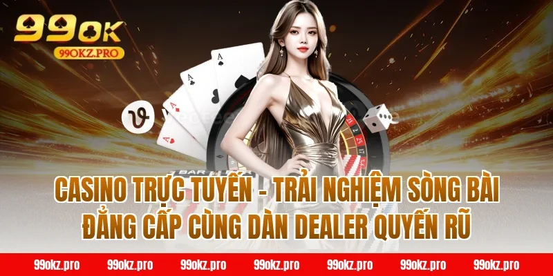Casino trực tuyến – Trải nghiệm sòng bài đẳng cấp cùng dàn Dealer quyến rũ